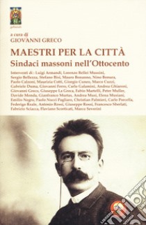 Maestri per la città. Sindaci massoni nell'Ottocento libro di Greco G. (cur.)