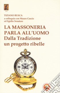 La massoneria parla all'uomo. Dalla Tradizione un progetto ribelle libro di Busca Tiziano; Cascio Mauro; Senatore Egidio