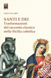 Santi e dei. Trasformazioni del racconto classico nella Sicilia cattolica libro di Favarò Sara
