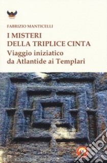 I misteri della triplice cinta. Viaggio iniziatico da Atlantide ai templari libro di Manticelli Fabrizio