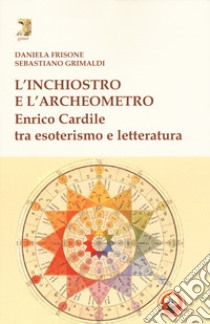 L'inchiostro e l'archeometro. Enrico Cardile tra esoterismo e letteratura libro di Frisone Daniela; Grimaldi Sebastiano