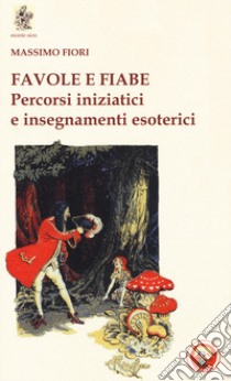 Favole e fiabe. Percorsi iniziatici e insegnamenti esoterici libro di Fiori Massimo