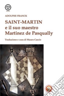 Saint-Martin e il suo maestro Martinez de Pasqually libro di Franck Adolphe; Cascio M. (cur.)