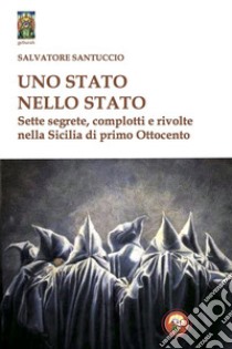 Uno stato nello stato. Sette segrete, complotti e rivolte nella Sicilia di primo Ottocento libro di Santuccio Salvatore