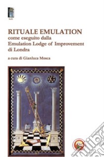 Rituale emulation. Come eseguito dalla Emulation Lodge of Improvement di Londra libro di Mosca G. (cur.)