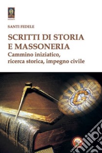 Scritti di storia e massoneria. Cammino iniziatico, ricerca storica, impegno civile libro di Fedele Santi