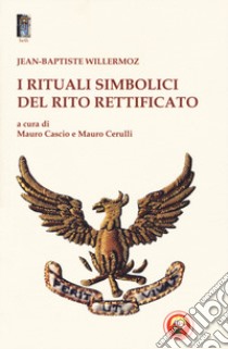 I rituali simbolici del Rito Rettificato libro di Willermoz Jean-Baptiste; Cascio M. (cur.); Cerulli M. (cur.)