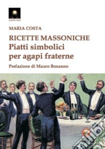 Ricette massoniche. Piatti simbolici per agapi fraterne libro di Costa Maria