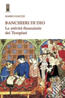 Banchieri di Dio. Le attività finanziarie dei Templari libro di Giaccio Mario