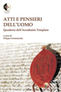 Atti e pensieri dell'uomo. Quaderni dell'Accademia Templare libro di Grammauta F. (cur.)