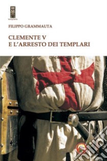 Clemente V e l'arresto dei templari libro di Grammauta Filippo