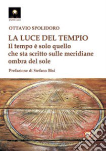 La luce del tempio. Il tempo è solo quello che sta scritto sulle meridiane ombra del sole libro di Spolidoro Ottavio