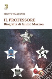 Il professore. Biografia di Giulio Mazzon libro di Traquandi Renato