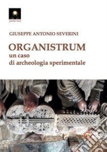 Organistrum. Un caso di archeologia sperimentale libro di Severini Giuseppe Antonio