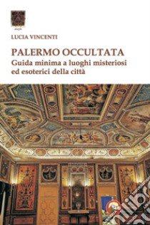 Palermo occultata. Guida minima a luoghi misteriosi ed esoterici della città libro di Vincenti Lucia