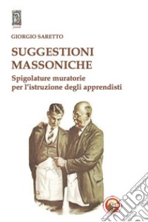 Suggestioni massoniche. Spigolature muratorie per l'istruzione degli Apprendisti libro di Saretto Giorgio