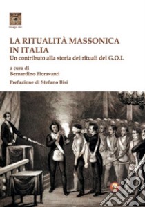 La ritualità massonica in Italia. Un contributo alla storia dei rituali del G.O.I. libro di Fioravanti B. (cur.)