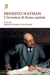 Ernesto Nathan. L'inventore di Roma capitale libro di Zammit E. (cur.); Guazzati L. (cur.)