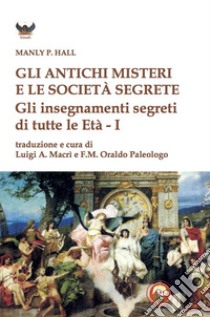 Gli antichi Misteri e le società segrete. Gli insegnamenti segreti di tutte le Età libro di Hall Manly Palmer; Macrì L. A. (cur.); Paleologo O. (cur.)