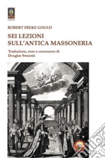 Sei lezioni sull'antica massoneria libro di Gould Robert Freke; Swannie D. (cur.)