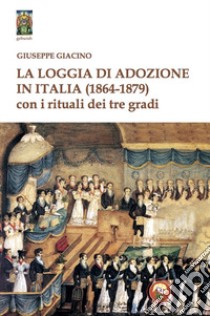 La Loggia di Adozione in Italia (1864-1879). Con i rituali dei tre gradi libro di Giacino Giuseppe
