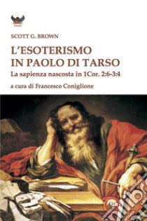 L'esoterismo in Paolo di Tarso. La sapienza nascosta in 1 Cor. 2:6-3:4 libro di Brown Scott G.; Coniglione F. (cur.)