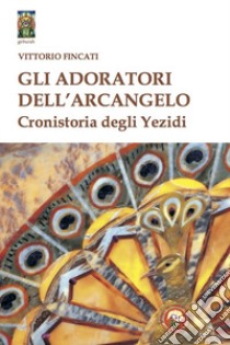 Gli adoratori dell'arcangelo. Cronistoria degli yezidi libro di Fincati Vittorio