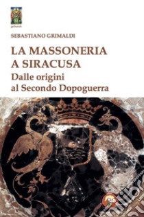 La massoneria a Siracusa. Dalle origini al secondo dopoguerra libro di Grimaldi Sebastiano