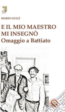 E il mio maestro mi insegnò. Omaggio a Battiato libro di Gulli Mario