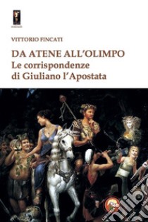 Da Atene all'Olimpo. Le corrispondenze di Giuliano l'Apostata libro di Giuliano l'Apostata; Fincati V. (cur.)