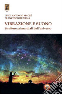 Vibrazione e suono. Strutture primordiali dell'universo libro di Macrì Luigi Antonio; De Siena Francesco