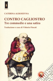 Contro Cagliostro. Tre commedie e una satira libro di Alekseevna Caterina; Fincati V. (cur.)