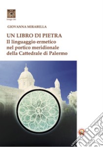 Un libro di pietra. Il linguaggio ermetico nel portico meridionale della Cattedrale di Palermo libro di Mirabella Giovanna