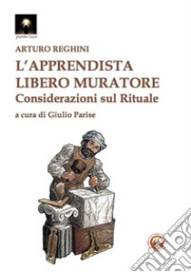 L'apprendista libero muratore. Considerazioni sul rituale libro di Reghini Arturo; Parise G. (cur.)