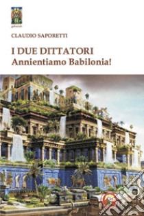 I due dittatori. Annientiamo Babilonia! libro di Saporetti Claudio