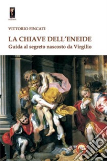 La chiave dell'Eneide. Guida al segreto nascosto da Virgilio libro di Fincati Vittorio