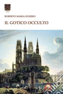 Il gotico occulto libro di Eusebio Roberto Maria