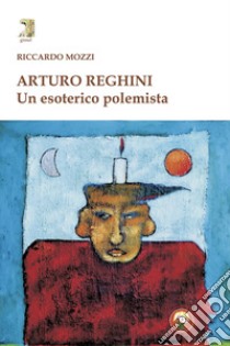 Arturo Reghini. Un esoterico polemista libro di Mozzi Riccardo