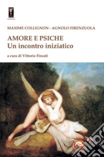 Amore e Psiche. Un incontro iniziatico libro di Collignon Maxime; Firenzuola Agnolo; Fincati V. (cur.)