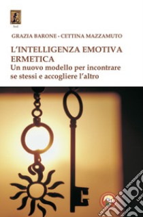 L'intelligenza emotiva ermetica. Un nuovo modello per incontrare se stessi e accogliere l'altro libro di Mazzamuto Cettina; Barone Grazia