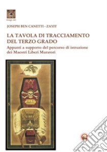 La tavola di tracciamento del Terzo Grado. Appunti a supporto del percorso di istruzione dei Maestri Liberi Muratori libro di Canetti Joseph Ben; Zayit