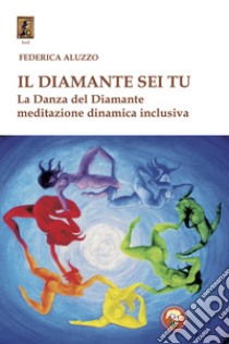 Il diamante sei tu. La Danza del Diamante, meditazione dinamica inclusiva libro di Aluzzo Federica