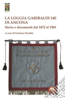 La Loggia Garibaldi 140 di Ancona. Storia e documenti dal 1872 al 1965 libro di Paradisi G. (cur.)