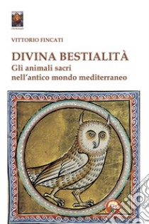Divina bestialità. Gli animali sacri nell'antico mondo mediterraneo libro di Fincati Vittorio
