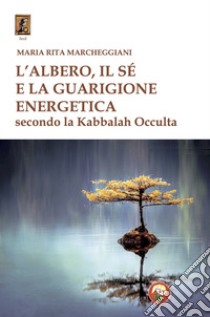 L'albero, il sé e la guarigione energetica secondo la kabbalah occulta libro di Marcheggiani Maria Rita