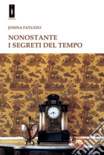 Nonostante i segreti del tempo libro di Fatuzzo Josina