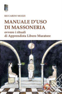 Manuale d'uso di Massoneria. Ovvero i rituali di Apprendista Libero Muratore libro di Mozzi Riccardo