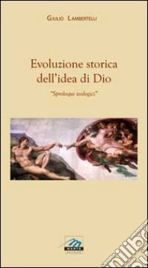 Evoluzione storica dell'idea di Dio. Sproloqui teologici libro di Lambertelli Giulio