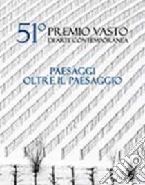 51º Premio Vasto di arte contemporanea. Paesaggi oltre il paesaggio libro di Pegoraro S. (cur.)