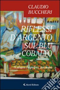 Riflessi d'argento sul blu cobalto (Calogero Frigorifero, psicologo) libro di Buccheri Claudio